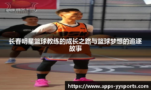 长春明星篮球教练的成长之路与篮球梦想的追逐故事